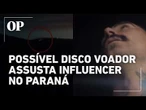 Possível OVNI assusta influenciador no Paraná; veja o relato de como o objeto foi gravado