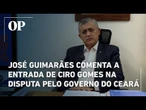 José Guimarães comenta a entrada de Ciro Gomes na disputa pelo governo do Ceará