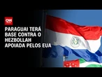Paraguai terá base contra o Hezbollah apoiada por FBI na Tríplice Fronteira | CNN NOVO DIA