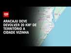 Aracaju deve devolver 20 km² de território a cidade vizinha | CNN NOVO DIA