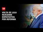 Volta de Lula reacende expectativa por reforma | CNN NOVO DIA