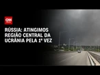 Rússia diz que alcançou a região central da Ucrânia pela primeira vez | AGORA CNN