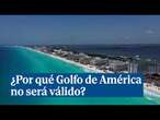 ¿Por qué cambiar Golfo de México a Golfo de América solo será válido en Estados Unidos?