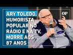 Morre Ary Toledo, humorista popular no rádio e na TV