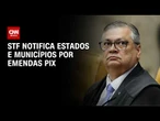 STF inicia notificações por pendências em "emendas Pix" para eventos | CNN NOVO DIA