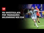 FBI investiga Federação Argentina por transações milionárias nos EUA | LIVE CNN