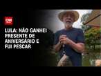 Lula: Não ganhei presente de aniversário e fui pescar | AGORA CNN