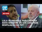 AO VIVO: Lula se prepara para indicar novo ministro do STF; Ciro pede desfiliação do PDT