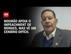 Hamilton Mourão à CNN: Impeachment de Alexandre de Moraes é muito difícil | BASTIDORES CNN
