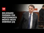 Bolsonaro passará por procedimento médico neste domingo (14) para remover lesões na pele | AGORA CNN