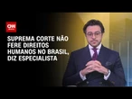 STF não fere direitos humanos no Brasil, diz especialista à CNN | BASTIDORES CNN