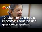 Haddad: 'Direita não quer pagar impostos que deve; esquerda não quer conter gastos'