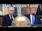 Putin would be mad to start WW3 - West would crush Russia & allies