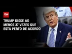 Desde início do cessar-fogo, Trump disse ao menos 37 vezes que está perto de acordo | BASTIDORES CNN