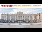 DIRECTO | CEREMONIA de BIENVENIDA a LEÓN XIV en el PALACIO REAL | RTVE Noticias