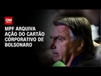 Ação sobre cartão corporativo de Bolsonaro é arquivado pelo MPF | CNN 360º