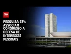 Datafolha: 78% associam Congresso à defesa de interesses pessoais | CNN ARENA