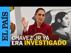 MÉXICO | "Chávez Jr era investigado desde 2019" Sheinbaum