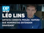 Léo Lins comenta prisão: "Espero que humoristas entendam gravidade" | O POVO NEWS
