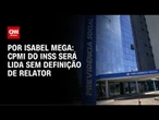 Análise: CPMI do INSS será lida sem definição de relator | CNN NOVO DIA
