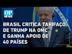 Na OMC, Brasil critica tarifas sem citar Trump e recebe apoio de 40 países | O POVO NEWS
