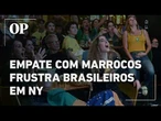 Empate com Marrocos frustra brasileiros em NY e anima torcida rival na estreia
