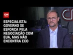 Governo se esforça pela negociação com EUA, mas não encontra eco, diz especialista | WW