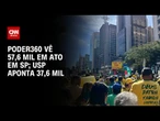 Manifestação da direita: Poder360 vê 57,6 mil em ato em SP; USP aponta 37,6 mil | AGORA CNN