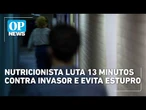 Nutricionista luta 13 minutos contra invasor e evita estupro | OP NEWS