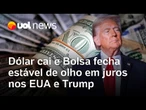 Dólar cai em queda e Bolsa fecha estável de olho em juros nos EUA e encontro entre Trump e Putin