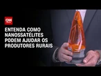 Conexão Agro: Nanossatélites são nova aposta para ajudar produtores rurais | CNN PRIME TIME