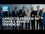 Camilo celebra Cid na chapa e anuncia convenção: "trabalhar para definir as outras vagas" | OP NEWS