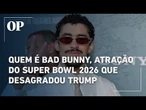 Saiba quem é Bad Bunny, cantor porto-riquenho e atração do Super Bowl que desagradou Trump