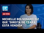AO VIVO: Michelle Bolsonaro diz que direita do Ceará está "vendida"; entenda a crise | OP NEWS