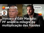 De Vorcaro a Edir Macedo, PF anuncia o milagre da multiplicação das fraudes | Leonardo Sakamoto