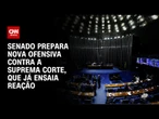 Senado prepara nova ofensiva contra a Suprema Corte, que já ensaia reação | BASTIDORES CNN