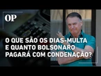 Entenda o que são os 'dias-multa' e quanto Bolsonaro deverá pagar com condenação