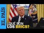 DONALD TRUMP | Por qué España no está dentro del grupo de países denominados BRICS | EL PAÍS