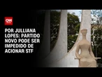 Partido Novo pode ser impedido de acionar STF | CNN ARENA