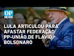 Governo Lula articulou para afastar federação PP-União de Flávio Bolsonaro l O POVO NEWS