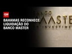 Bahamas reconhece liquidação do Banco Master | BASTIDORES CNN