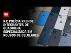 Polícia prende integrantes de quadrilha especializada em roubos de celulares no Rio | LIVE CNN