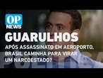 Morte em Guarulhos: Após assassinato, Brasil caminha para virar um narcoestado? l OP NEWS