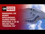 Nakagawa: Em mundo bipolarizado, acordo entre Mercosul e UE se inclina para 