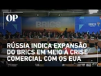 Rússia indica expansão do Brics em meio à crise comercial com os EUA