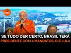 Se tudo der certo, Brasil terá presidente com 4 mandatos, diz Lula