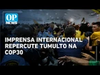 Tumulto na COP30 ganha destaque na imprensa internacional; veja repercussão | OP NEWS