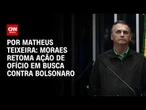 Moraes retoma ação de ofício em busca contra Bolsonaro  | CNN360