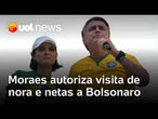 Moraes autoriza visita de nora e netas a Bolsonaro no sábado, dia da estreia do Brasil na Copa