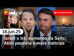 Israel x Irã: Trump dá 'ultimato'; Moraes tira sigilo de investigação da Abin; aumento da Selic e +